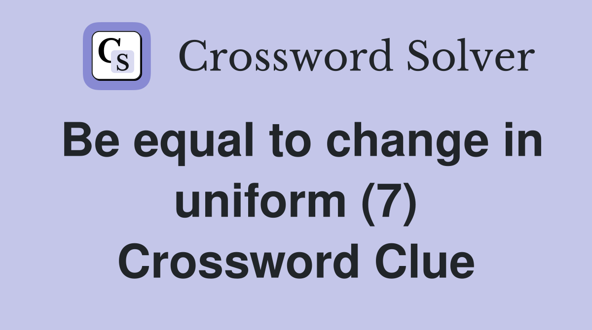 Be equal to change in uniform (7) Crossword Clue
