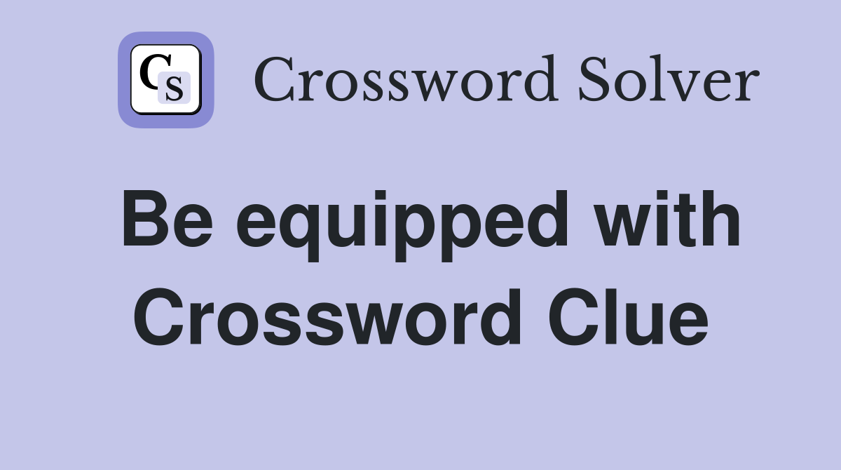Be equipped with Crossword Clue