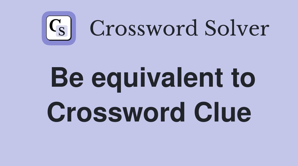 Be equivalent to Crossword Clue