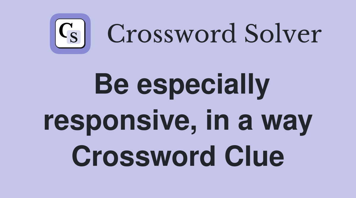 Be especially responsive, in a way Crossword Clue