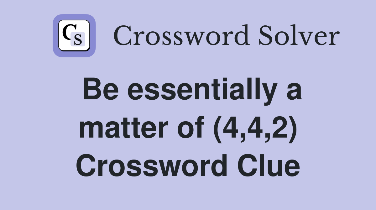 Be essentially a matter of (4,4,2) Crossword Clue