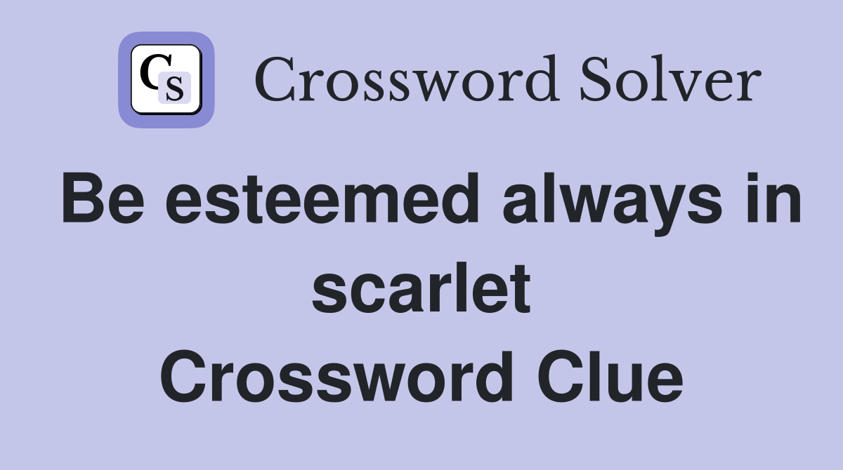 Be esteemed always in scarlet Crossword Clue