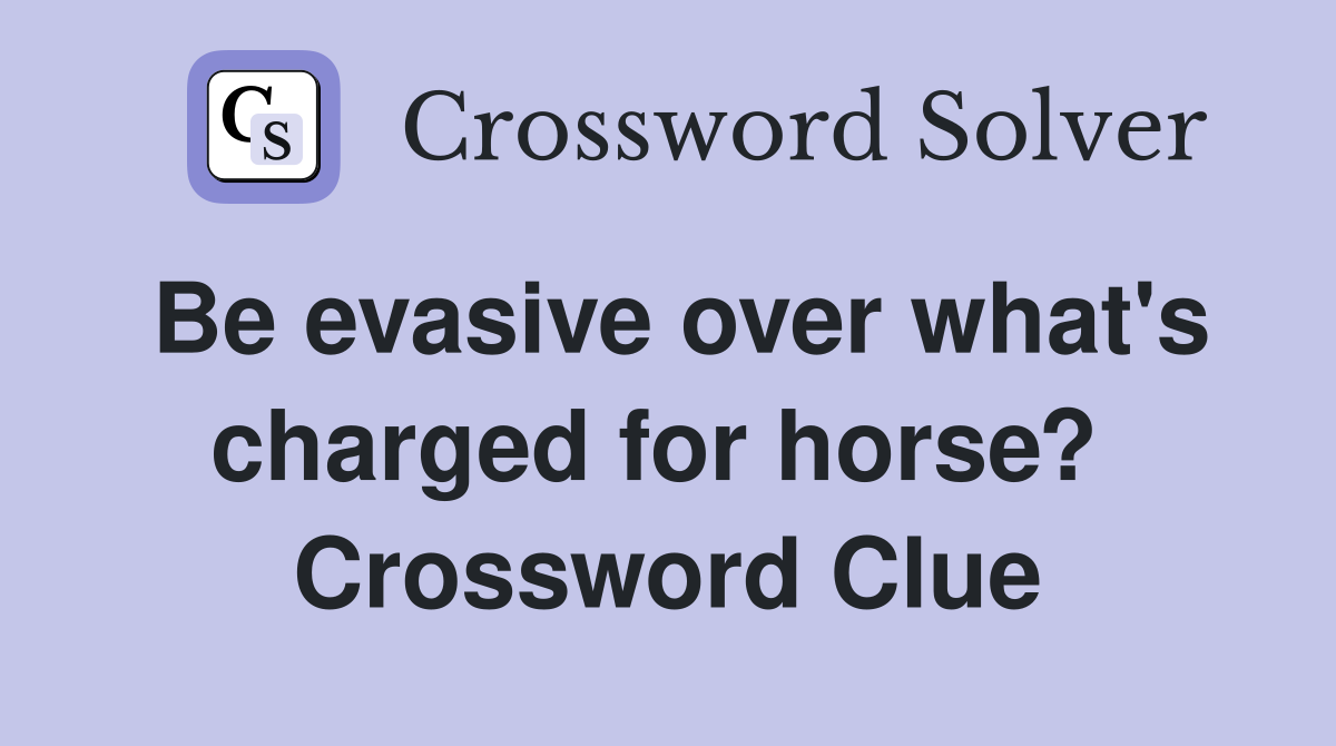 Be evasive over what's charged for horse?  Crossword Clue