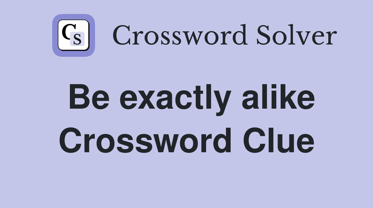 Be exactly alike Crossword Clue