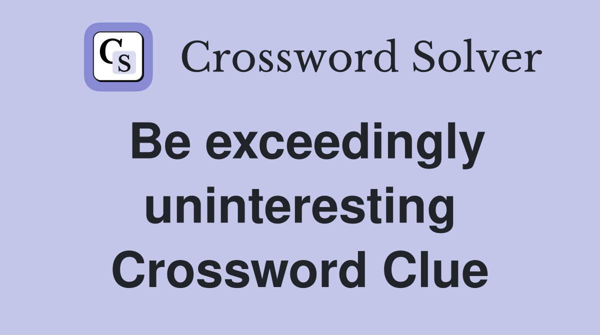 Be exceedingly uninteresting Crossword Clue