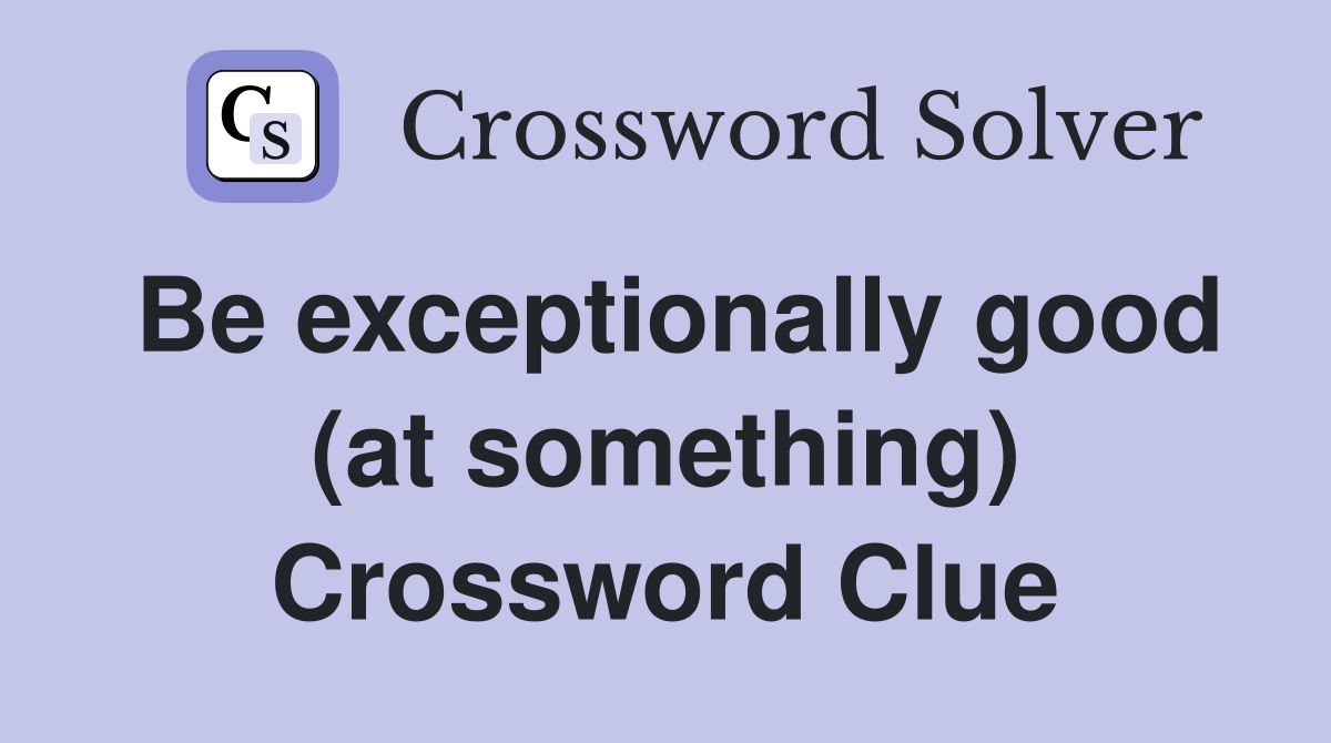 Be exceptionally good (at something) Crossword Clue
