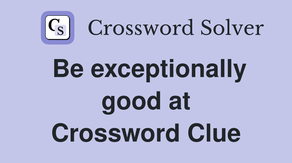 Be exceptionally good at Crossword Clue