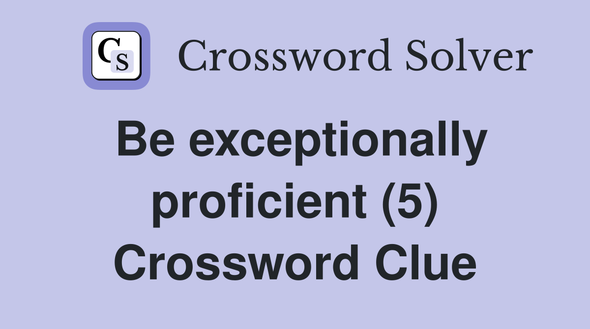 Be exceptionally proficient (5) Crossword Clue