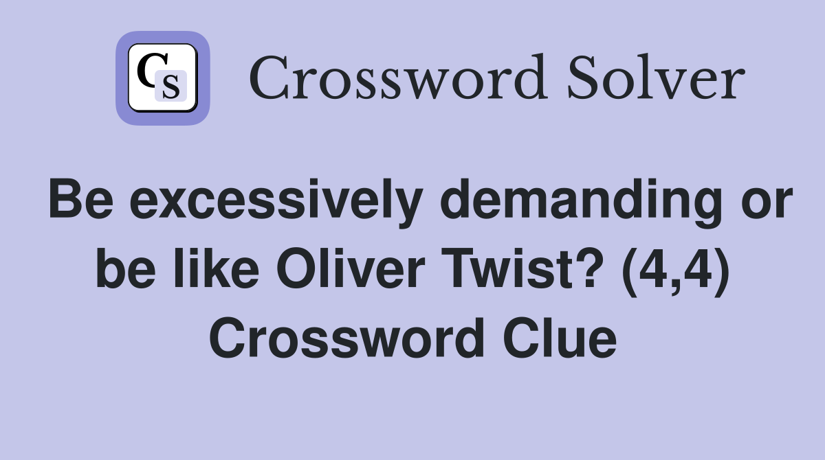 Be excessively demanding or be like Oliver Twist? (4,4) Crossword Clue