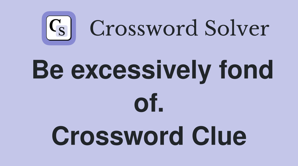 Be excessively fond of. Crossword Clue
