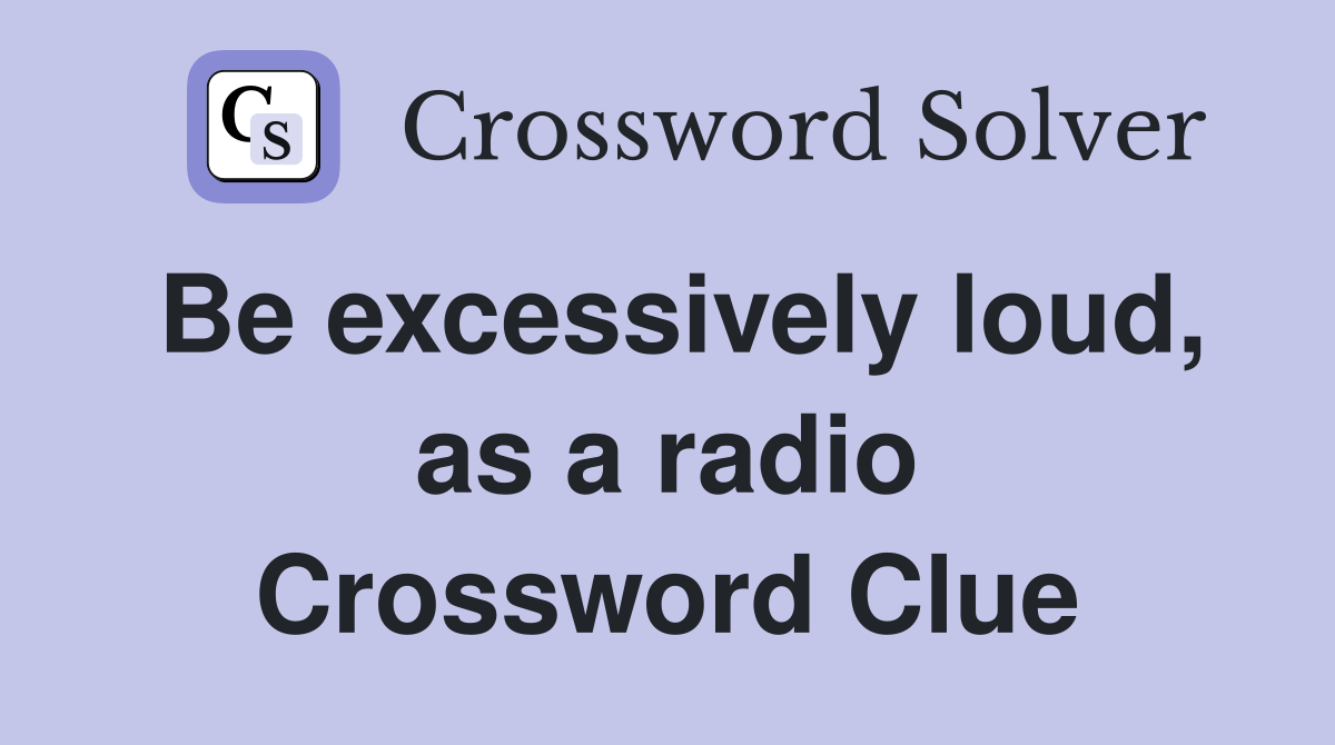 Be excessively loud, as a radio Crossword Clue