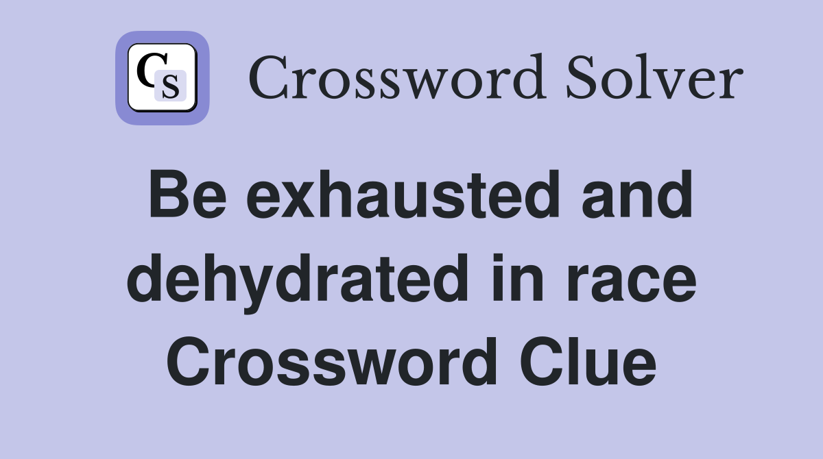 Be exhausted and dehydrated in race Crossword Clue
