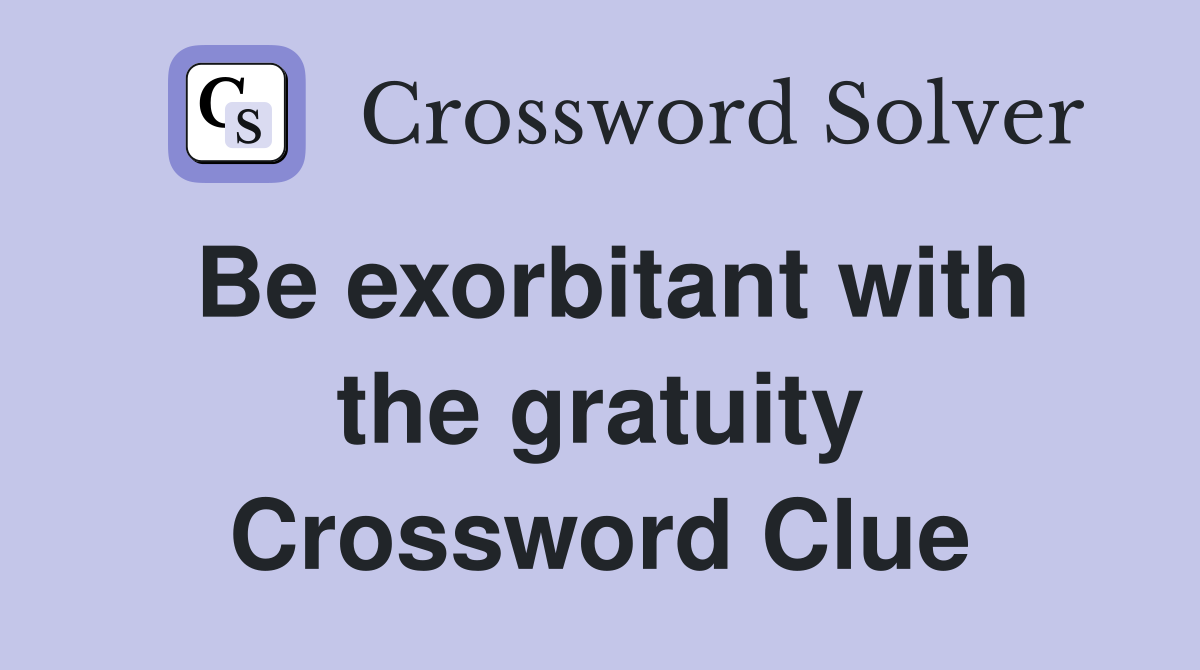 Be exorbitant with the gratuity Crossword Clue