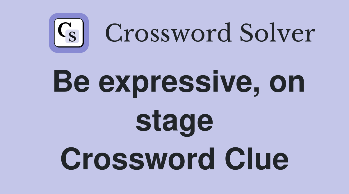 Be expressive, on stage Crossword Clue
