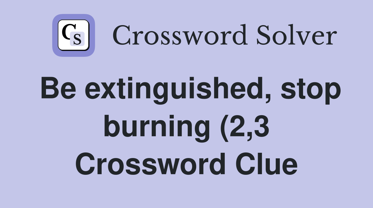 Be extinguished stop burning (2 3) Crossword Clue Answers Be extinguished stop burning (2 3) Crossword Clue Answers