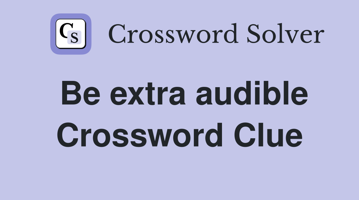 Be extra audible Crossword Clue