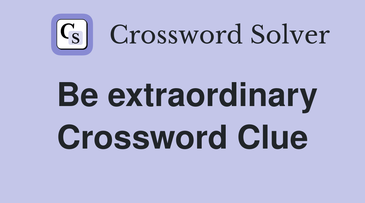 Be extraordinary Crossword Clue