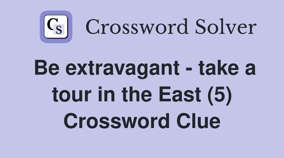 Be extravagant - take a tour in the East (5) Crossword Clue