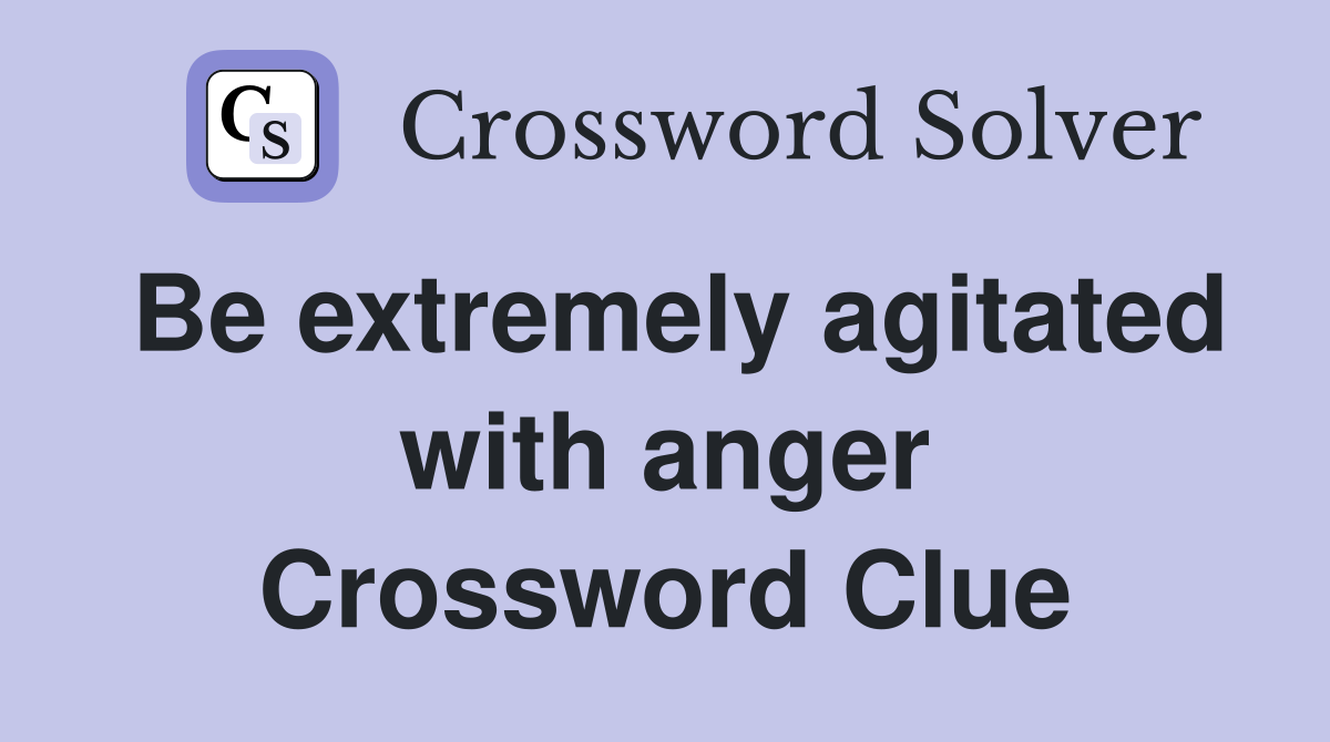 Be extremely agitated with anger Crossword Clue