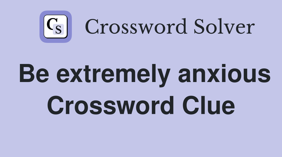 Be extremely anxious Crossword Clue