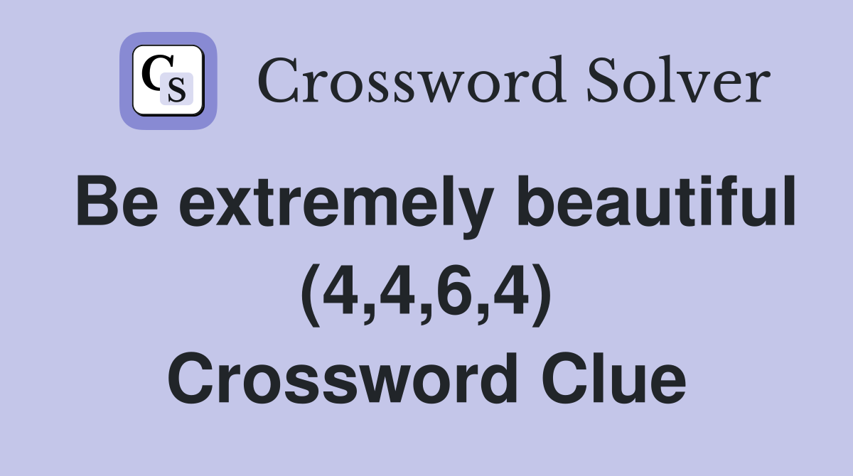 Be extremely beautiful (4,4,6,4) Crossword Clue