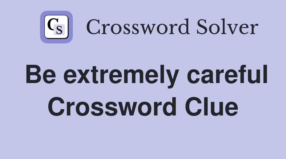 Be extremely careful Crossword Clue