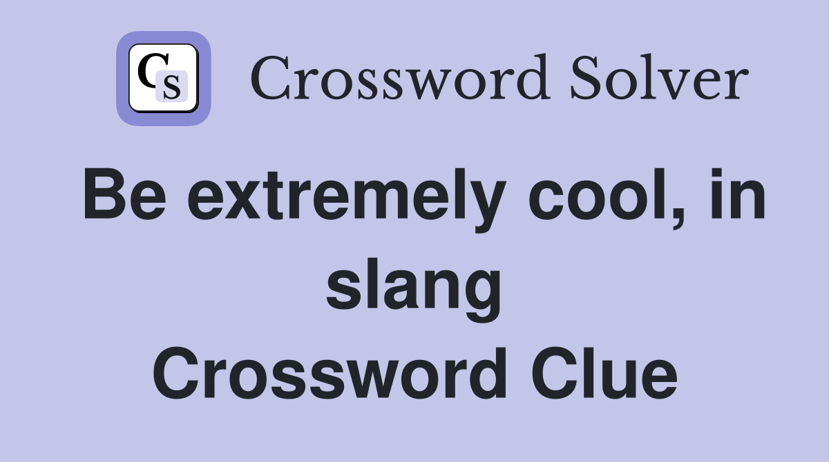 Be extremely cool, in slang Crossword Clue