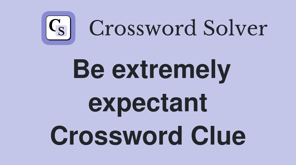 Be extremely expectant Crossword Clue