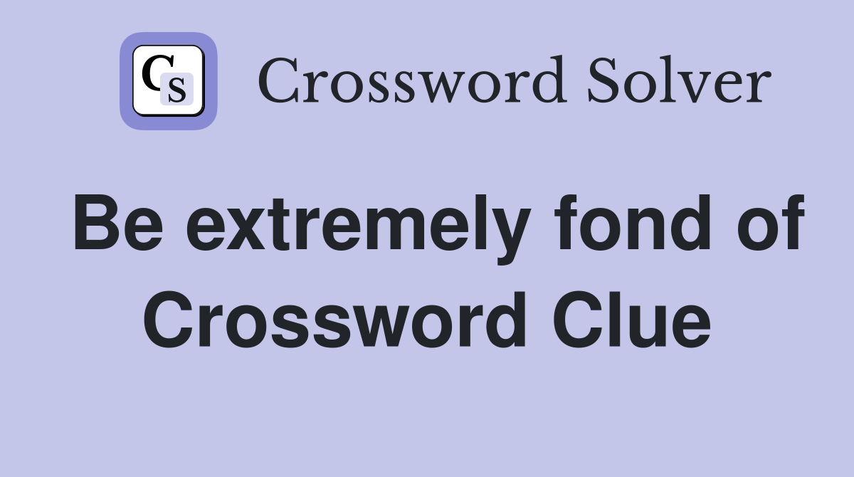 Be extremely fond of Crossword Clue