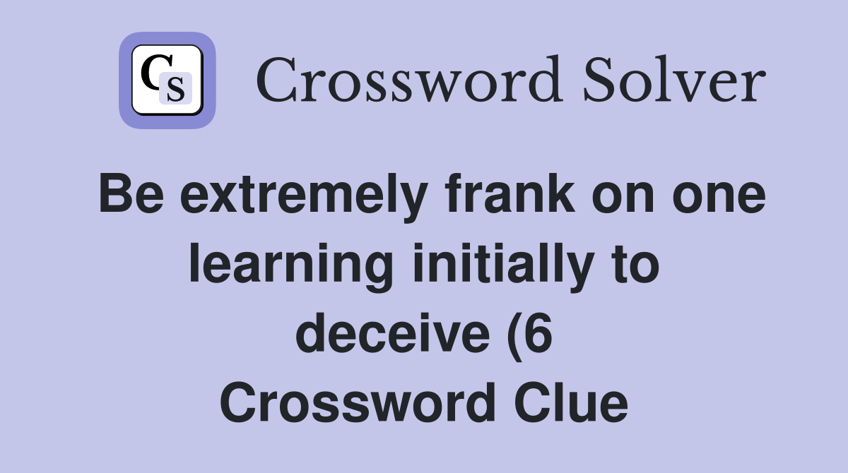 Be extremely frank on one learning initially to deceive (6) Crossword Be extremely frank on one learning initially to deceive (6) Crossword
