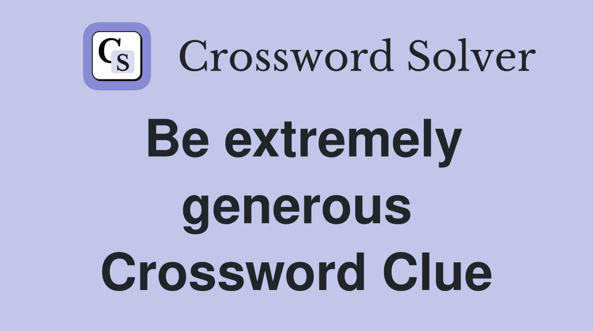 Be extremely generous Crossword Clue