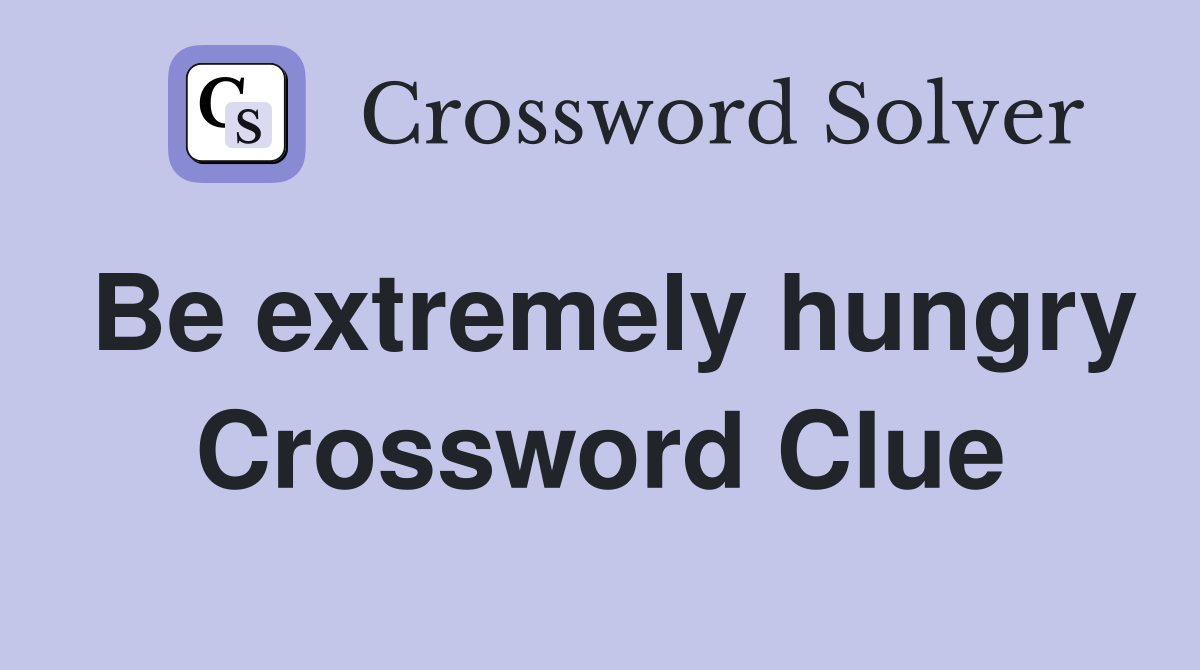 Be extremely hungry Crossword Clue