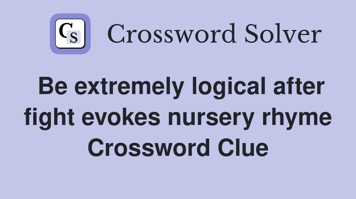Be extremely logical after fight evokes nursery rhyme Crossword Clue