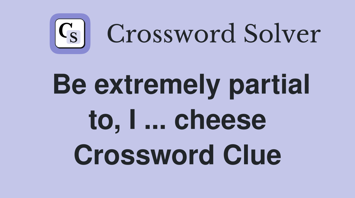 Be extremely partial to, I ... cheese Crossword Clue