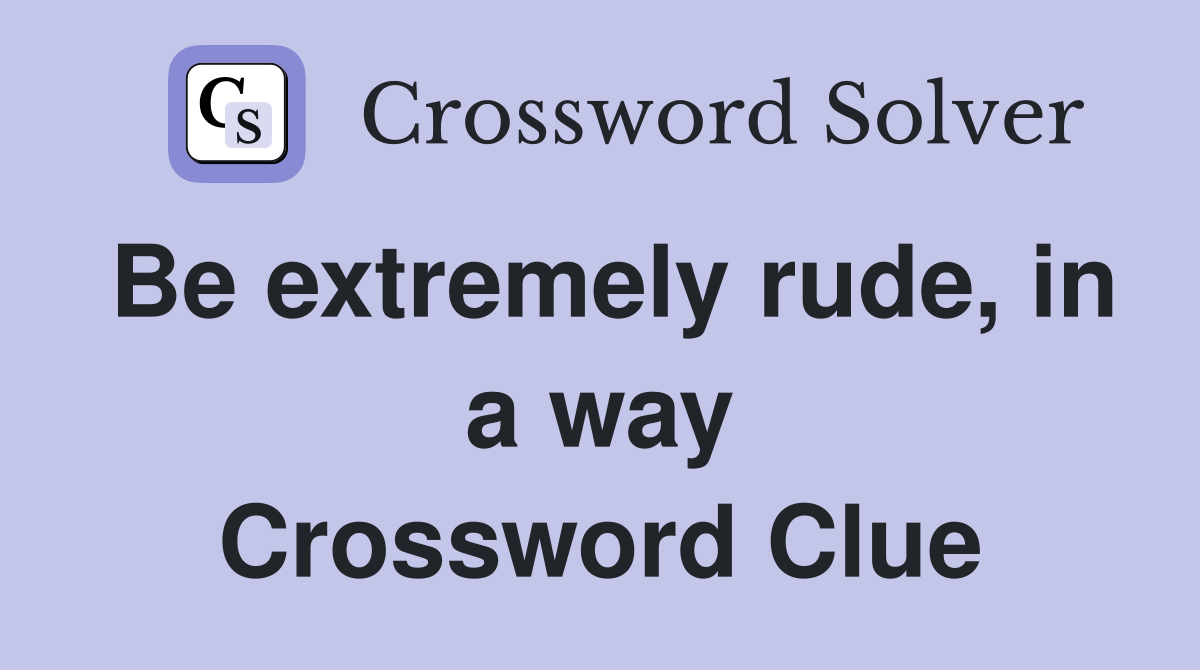 Be extremely rude, in a way Crossword Clue