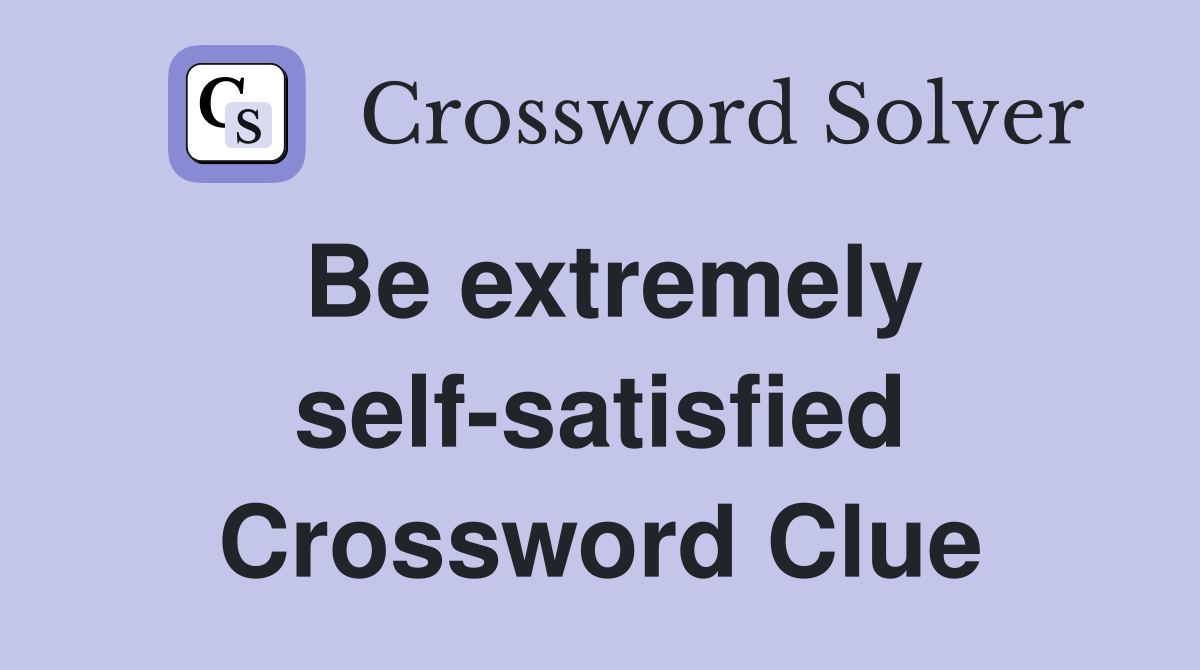 Be extremely self-satisfied Crossword Clue