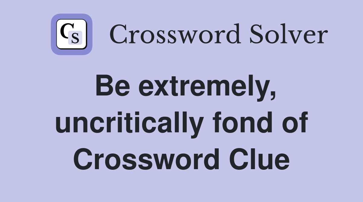 Be extremely, uncritically fond of Crossword Clue
