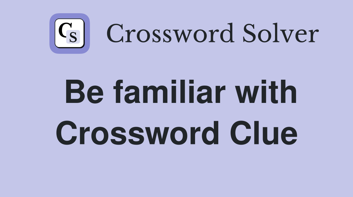 Be familiar with Crossword Clue