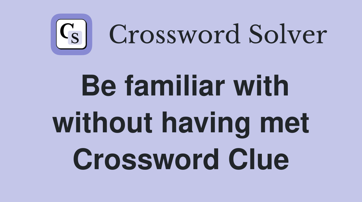 Be familiar with without having met Crossword Clue