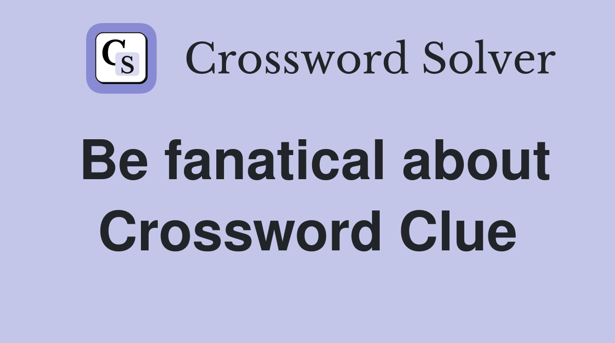 Be fanatical about Crossword Clue