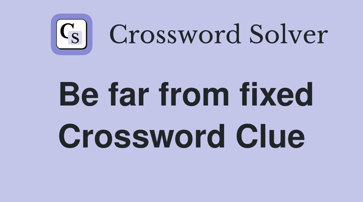 Be far from fixed Crossword Clue