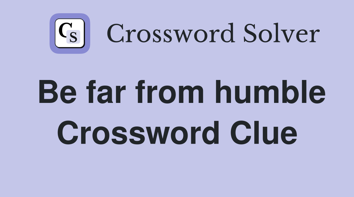 Be far from humble Crossword Clue