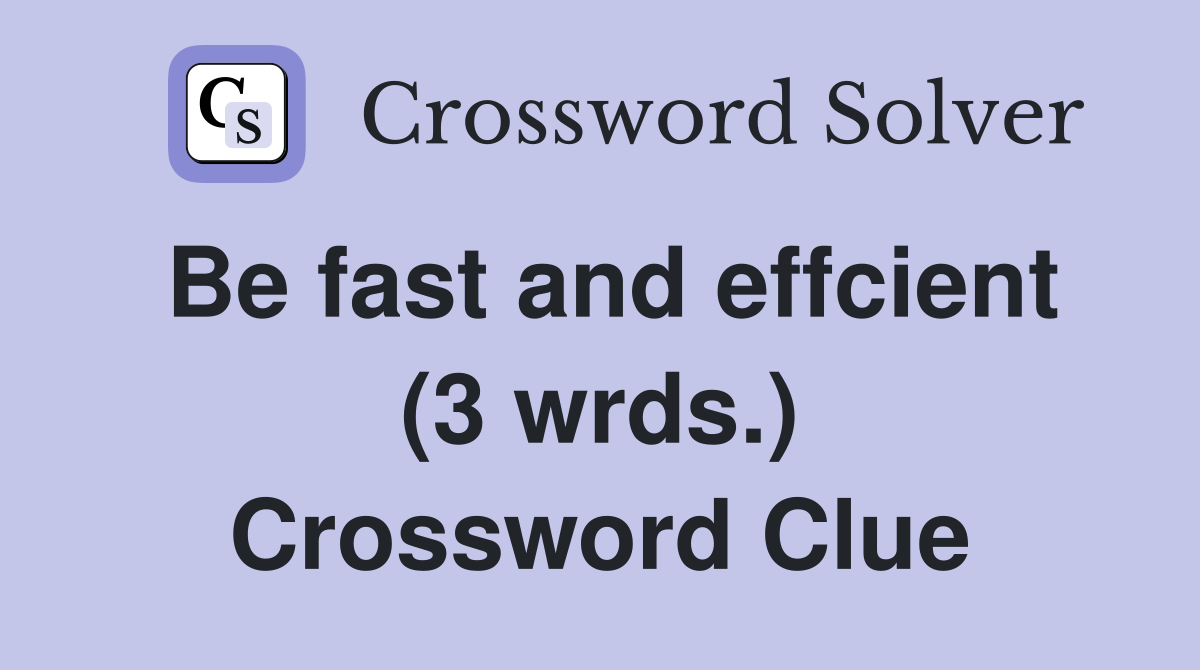 Be fast and effcient (3 wrds.) Crossword Clue