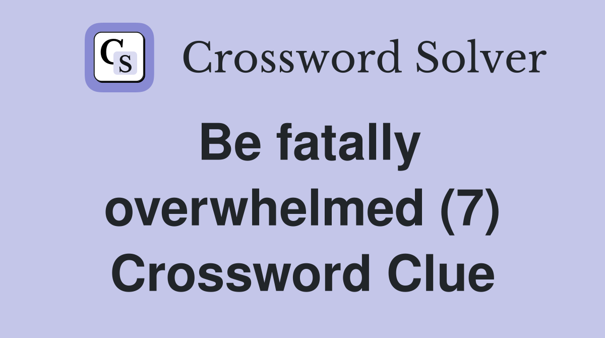 Be fatally overwhelmed (7) Crossword Clue