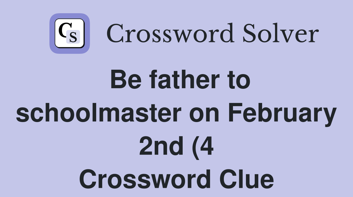 Be father to schoolmaster on February 2nd (4) Crossword Clue Answers Be father to schoolmaster on February 2nd (4) Crossword Clue Answers