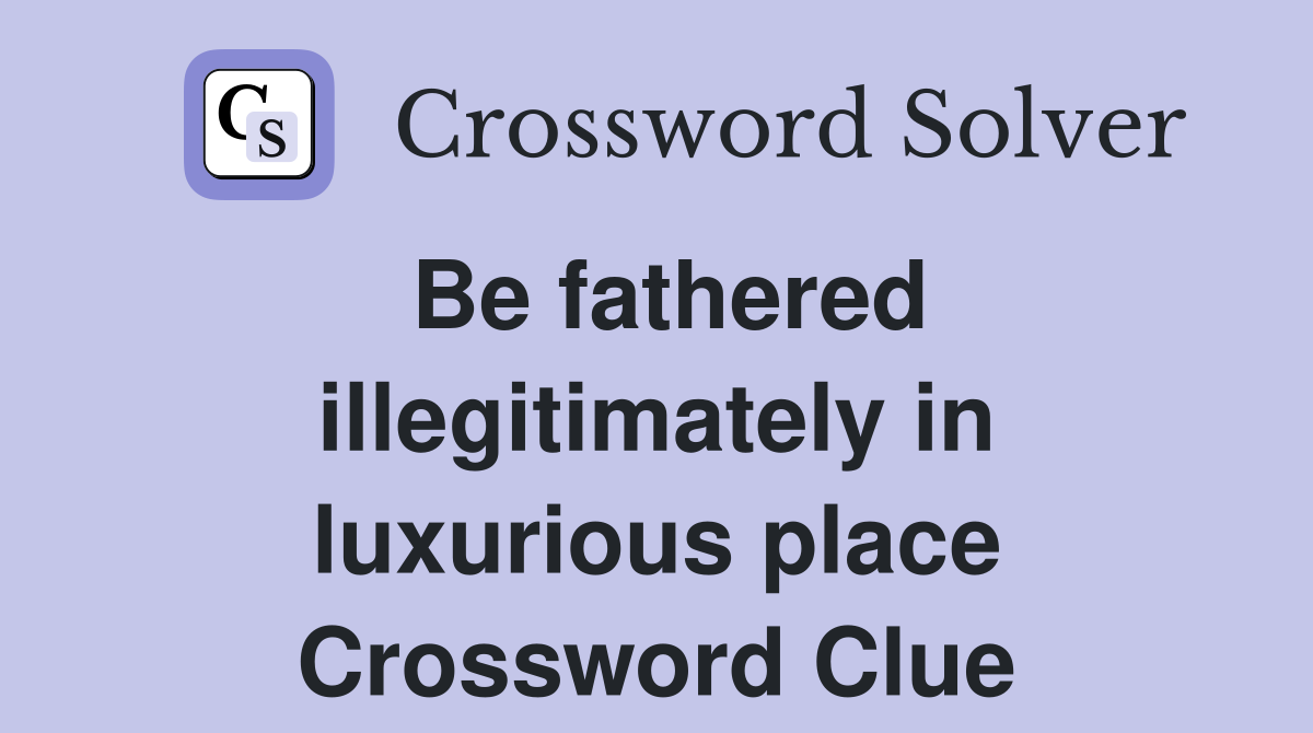 Be fathered illegitimately in luxurious place Crossword Clue