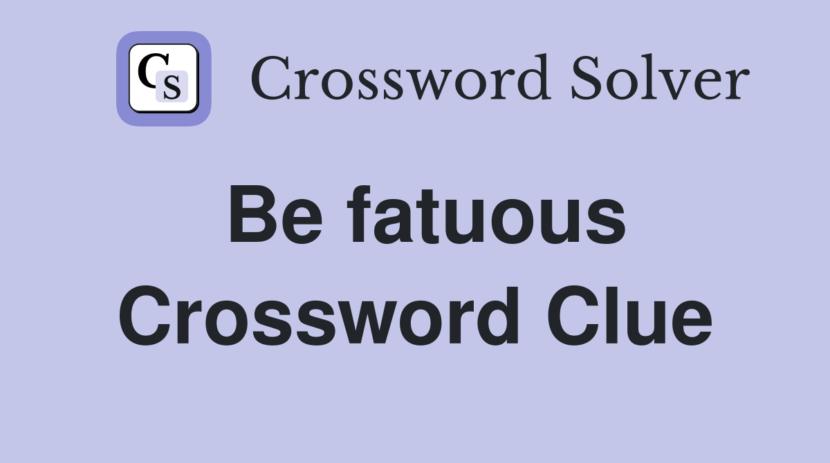 Be fatuous Crossword Clue