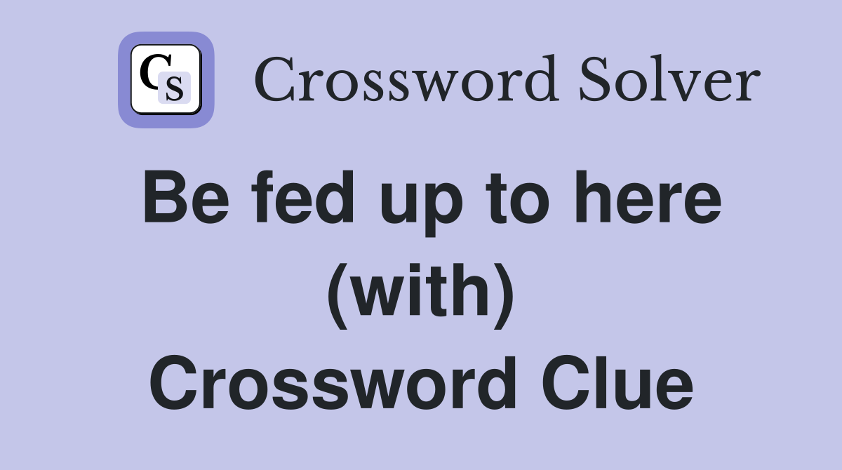 Be fed up to here (with) Crossword Clue