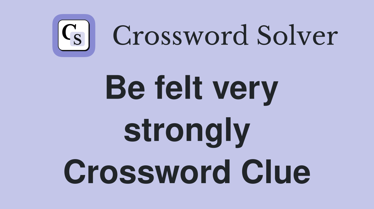 Be felt very strongly Crossword Clue