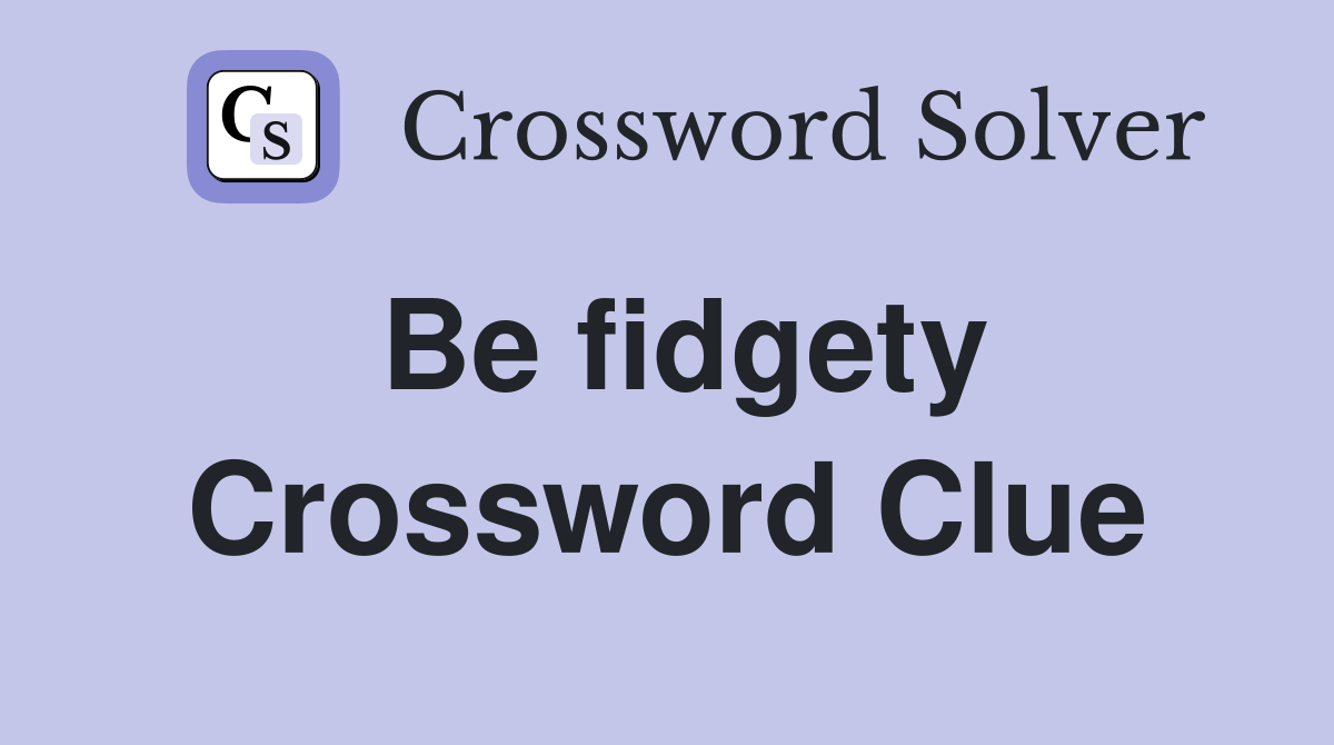 Be fidgety Crossword Clue